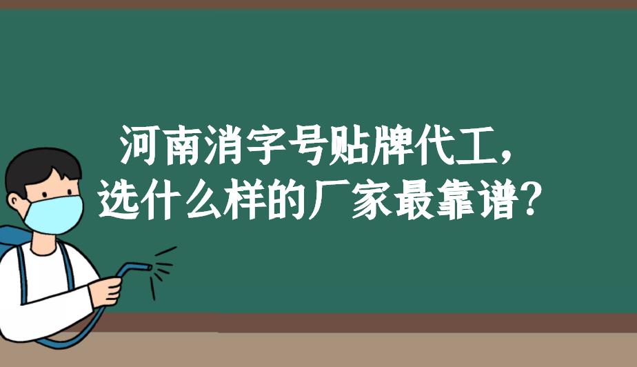 河南消字號(hào)貼牌代工，選什么樣的廠家最靠譜？